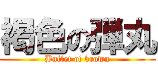 褐色の弾丸 (Bullet of brown)