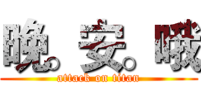 晚。安。哦 (attack on titan)