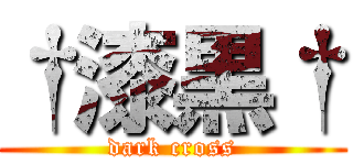 †漆黒† (dark cross)