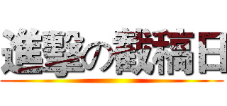 進擊の截稿日 ()