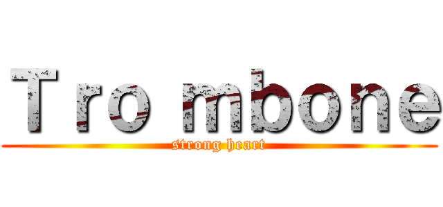 Ｔｒｏ ｍｂｏｎｅ (strong heart)