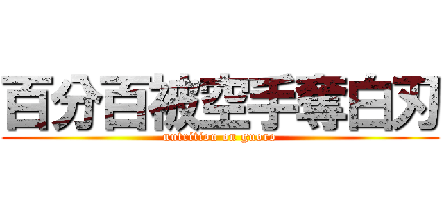 百分百被空手奪白刃 (nutrition on guoro)