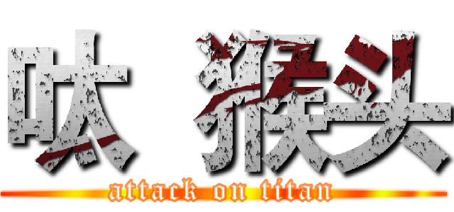 呔  猴头 (attack on titan)