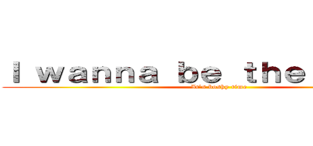 Ｉ ｗａｎｎａ ｂｅ ｔｈｅ Ｂｏｓｈｙ (It\'s boshy time)