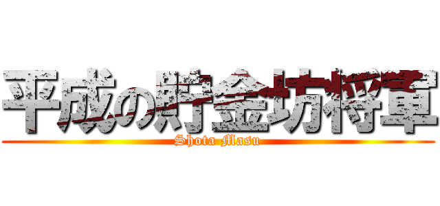 平成の貯金坊将軍 (Shota Masu)