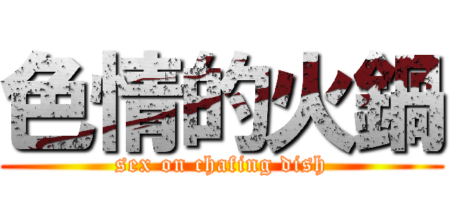 色情的火鍋 (sex on chafing dish)