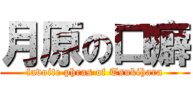 月原の口癖 (favoite phras of Tsukihara)