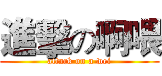 進擊の啊喂 (attack on a wei)