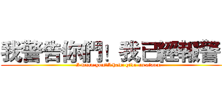 我警告你們！我已經報警了 (I warn you，I have give an alarm)