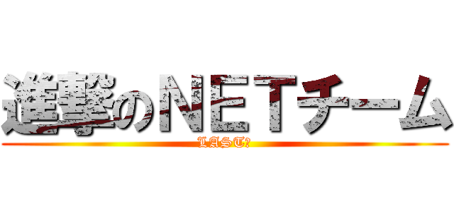 進撃のＮＥＴチーム (LAST１)