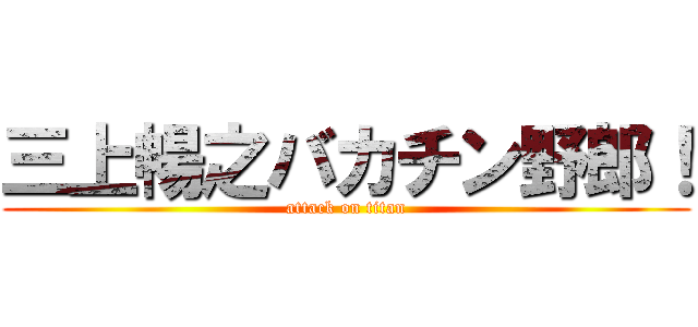 三上暢之バカチン野郎！ (attack on titan)