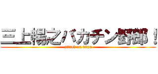 三上暢之バカチン野郎！ (attack on titan)