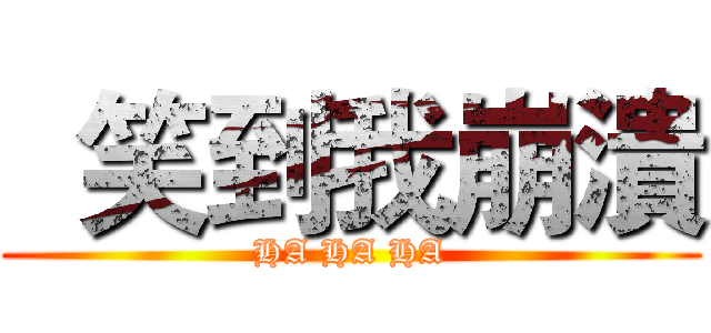   笑到我崩潰 (HA HA HA)