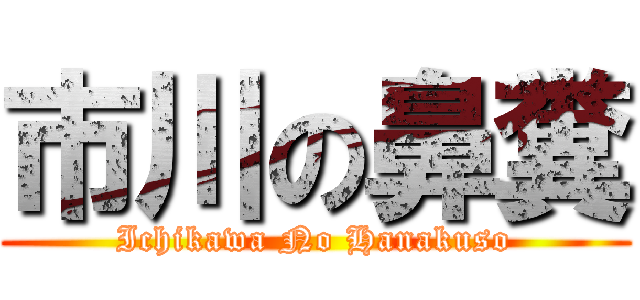 市川の鼻糞 (Ichikawa No Hanakuso)