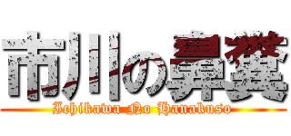 市川の鼻糞 (Ichikawa No Hanakuso)