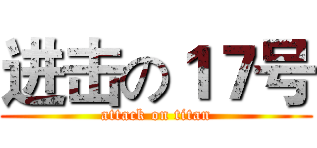 进击の１７号 (attack on titan)