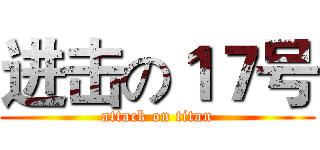 进击の１７号 (attack on titan)
