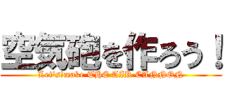 空気砲を作ろう！ (Let's　make THE AIR CANNON)