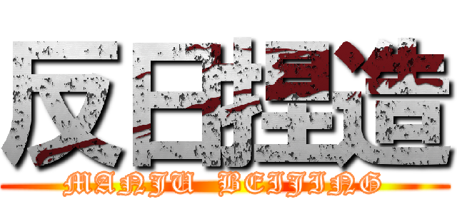 反日捏造 (MANJU  BEIJING)