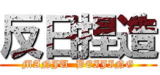 反日捏造 (MANJU  BEIJING)