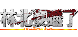 林北要睡了 (attack on titan)