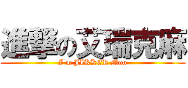 進撃の艾瑞克麻 (I\'m JIKKER Mon)