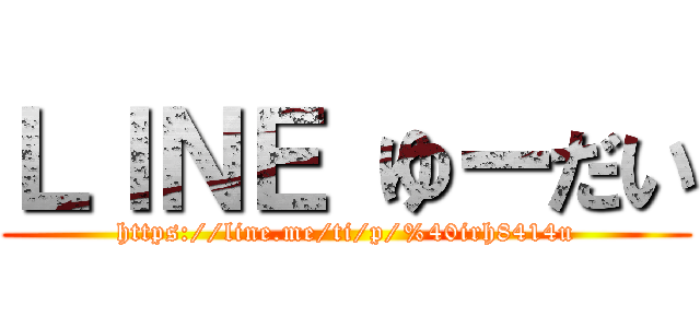ＬＩＮＥ ゆーだい (https://line.me/ti/p/%40irh8414u)