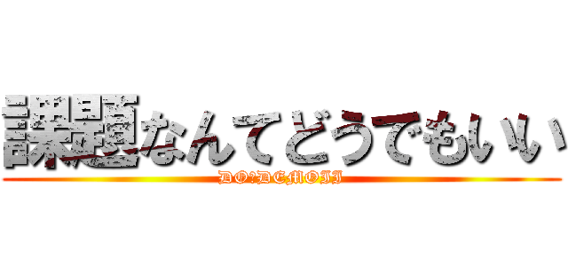 課題なんてどうでもいい (DOーDEMOII)