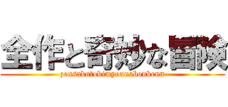 全作と奇妙な冒険 (zensakutokimyounaboukenn)