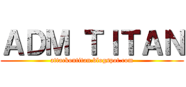 ＡＤＭ ＴＩＴＡＮ (attackontitan.blogspot.com)