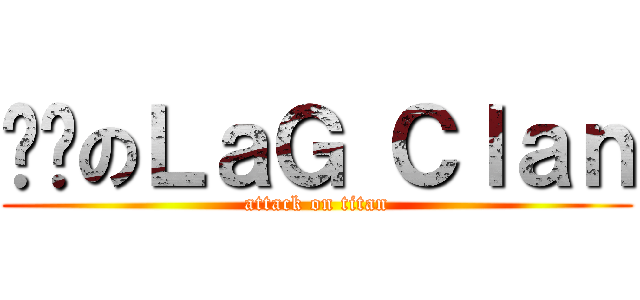进击のＬａＧ Ｃｌａｎ (attack on titan)