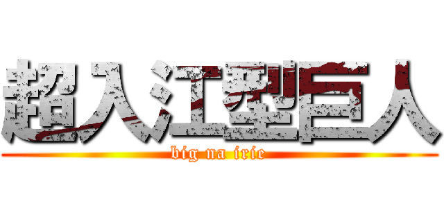 超入江型巨人 (big na irie)