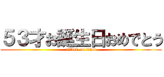 ５３才お誕生日おめでとう (attack on titan)