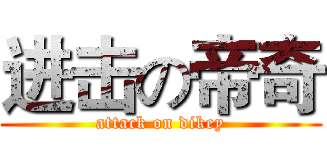 进击の帝奇 (attack on dikey)