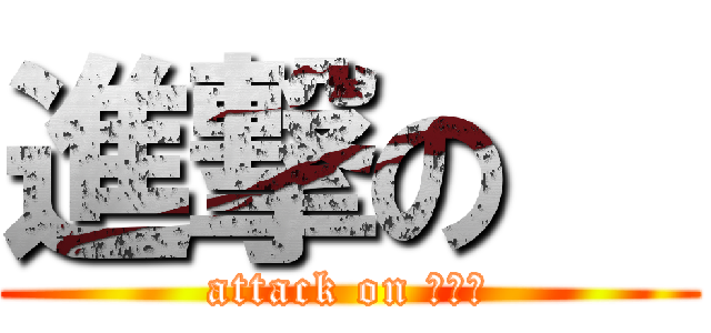 進撃の   (attack on 　　　)