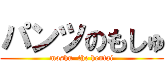 パンツのもしゅ (moshu  the hentai)