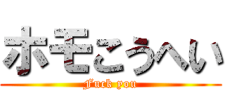 ホモこうへい (Fuck you)