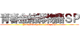 青春金結豚物語ＳＰ (Youth Kimuyuiton Story SP)