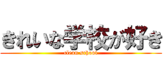 きれいな学校が好き (clean school)