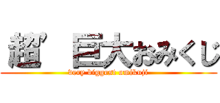 ‘超’巨大おみくじ (very biggest omikuji)