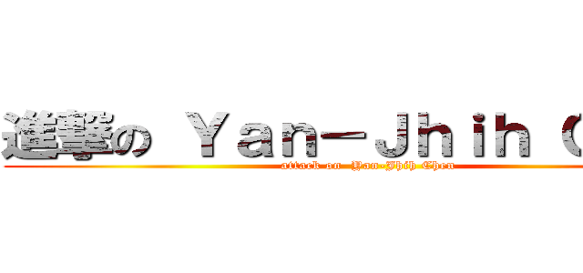 進撃の Ｙａｎ－Ｊｈｉｈ Ｃｈｅｎ (attack on  Yan-Jhih Chen)