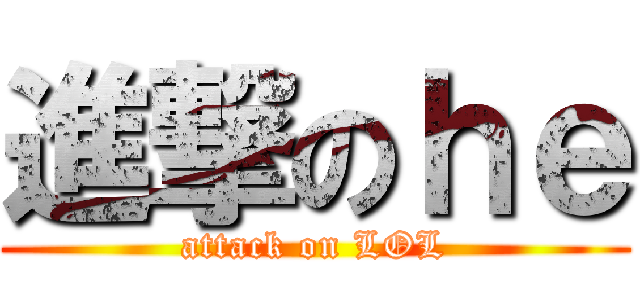 進撃のｈｅ (attack on LOL)