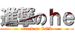 進撃のｈｅ (attack on LOL)
