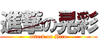 進撃の晃彩 (attack on Hiro)