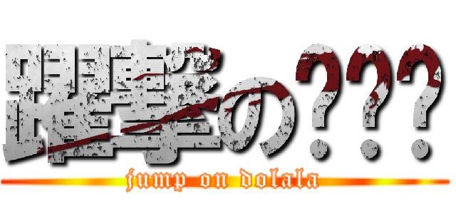 躍撃の哆啦啦 (jump on dolala)