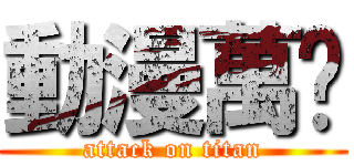 動漫萬歲 (attack on titan)