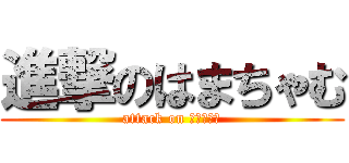 進撃のはまちゃむ (attack on はまちゃむ)