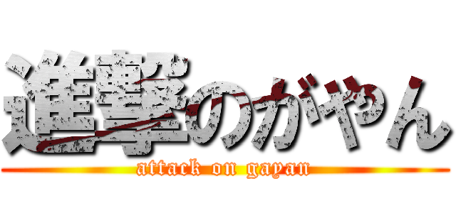 進撃のがやん (attack on gayan)