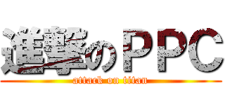 進撃のＰＰＣ (attack on titan)