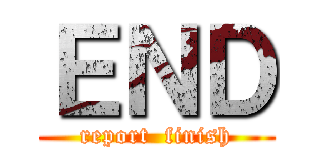 ＥＮＤ (report  finish)